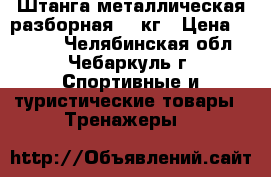 Штанга металлическая разборная- 75кг › Цена ­ 7 000 - Челябинская обл., Чебаркуль г. Спортивные и туристические товары » Тренажеры   